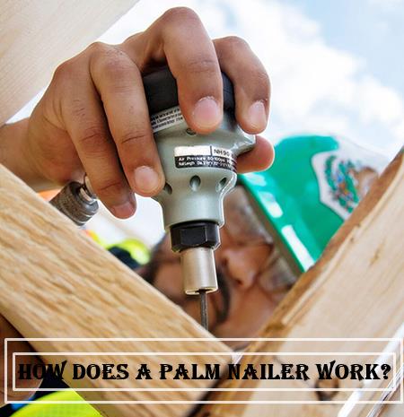 How Does A Palm Nailer Work Properly?